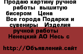 Продаю картину ручной работы, вышитую бисером › Цена ­ 1 000 - Все города Подарки и сувениры » Изделия ручной работы   . Ненецкий АО,Несь с.